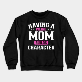 Having a weird mom builds character Crewneck Sweatshirt